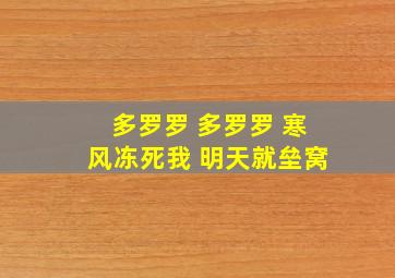 多罗罗 多罗罗 寒风冻死我 明天就垒窝